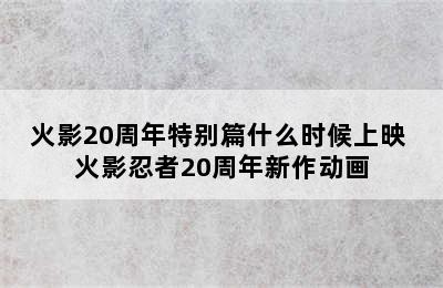 火影20周年特别篇什么时候上映 火影忍者20周年新作动画